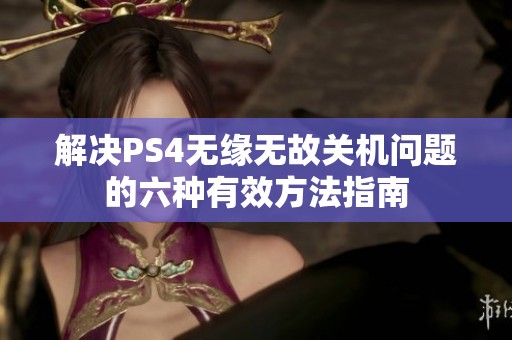 解决PS4无缘无故关机问题的六种有效方法指南