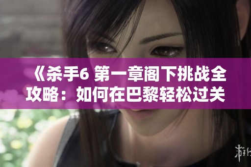 《杀手6 第一章阁下挑战全攻略：如何在巴黎轻松过关》