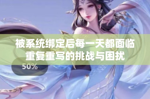 被系统绑定后每一天都面临重复重写的挑战与困扰