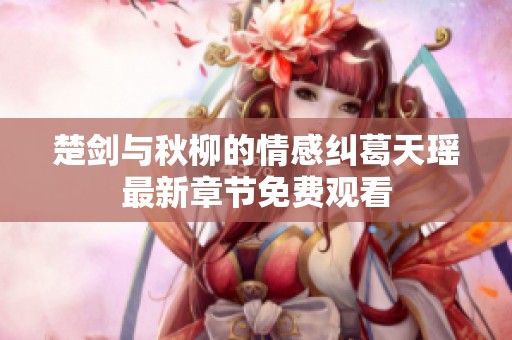 楚剑与秋柳的情感纠葛天瑶最新章节免费观看