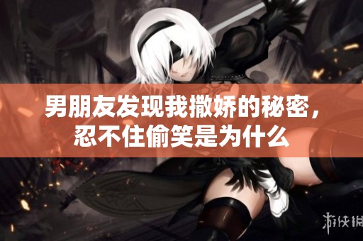 男朋友发现我撒娇的秘密，忍不住偷笑是为什么