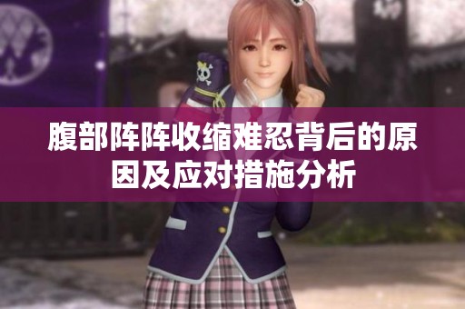 腹部阵阵收缩难忍背后的原因及应对措施分析