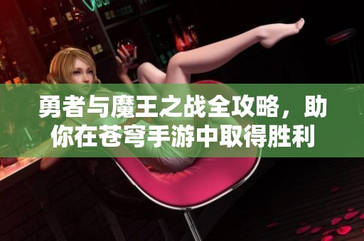 勇者与魔王之战全攻略，助你在苍穹手游中取得胜利