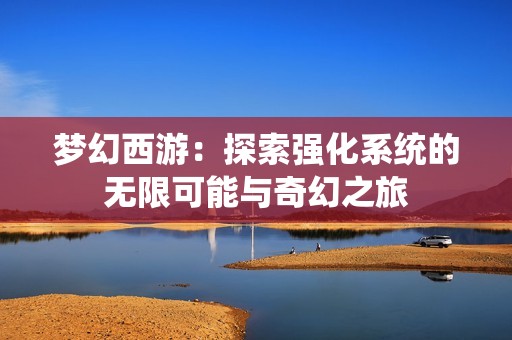 梦幻西游：探索强化系统的无限可能与奇幻之旅
