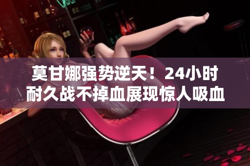 莫甘娜强势逆天！24小时耐久战不掉血展现惊人吸血能力