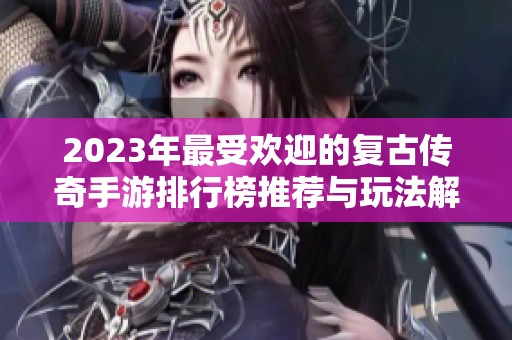2023年最受欢迎的复古传奇手游排行榜推荐与玩法解析