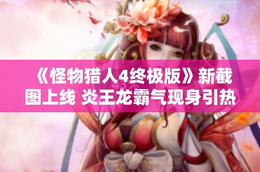 《怪物猎人4终极版》新截图上线 炎王龙霸气现身引热议