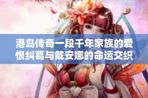 港岛传奇一段千年家族的爱恨纠葛与戴安娜的命运交织