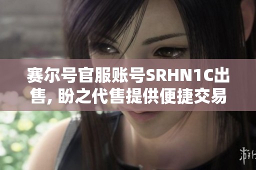 赛尔号官服账号SRHN1C出售, 盼之代售提供便捷交易服务