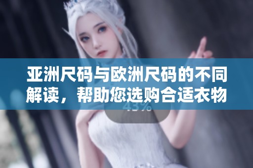 亚洲尺码与欧洲尺码的不同解读，帮助您选购合适衣物