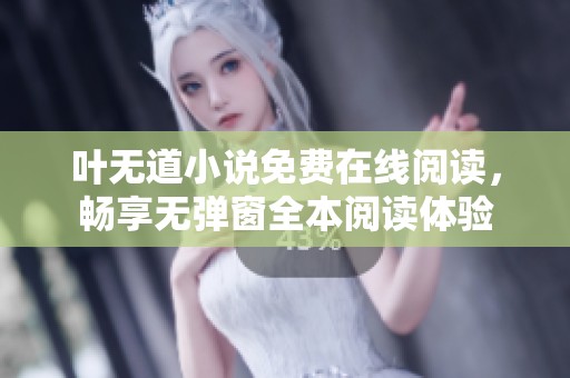叶无道小说免费在线阅读，畅享无弹窗全本阅读体验