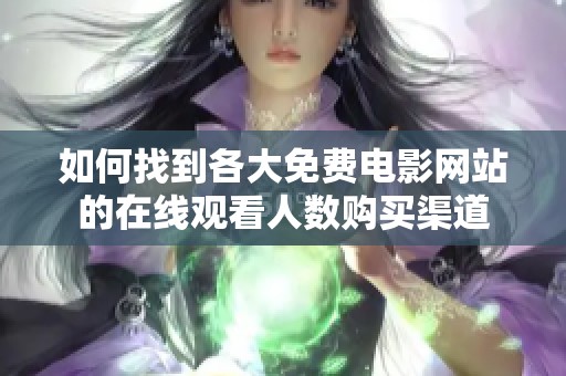 如何找到各大免费电影网站的在线观看人数购买渠道