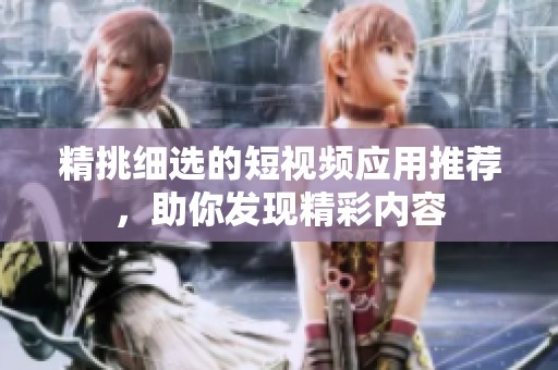 精挑细选的短视频应用推荐，助你发现精彩内容