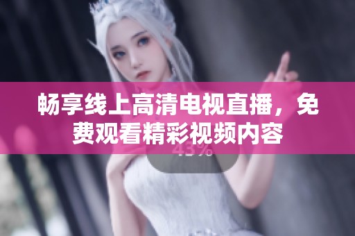 畅享线上高清电视直播，免费观看精彩视频内容