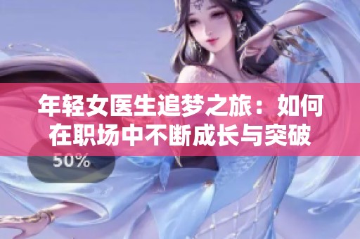 年轻女医生追梦之旅：如何在职场中不断成长与突破