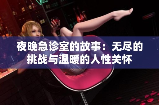 夜晚急诊室的故事：无尽的挑战与温暖的人性关怀