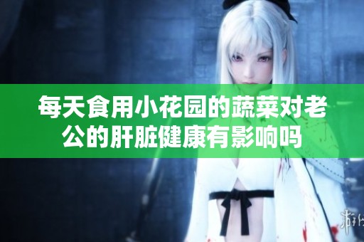 每天食用小花园的蔬菜对老公的肝脏健康有影响吗