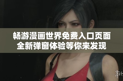 畅游漫画世界免费入口页面全新弹窗体验等你来发现