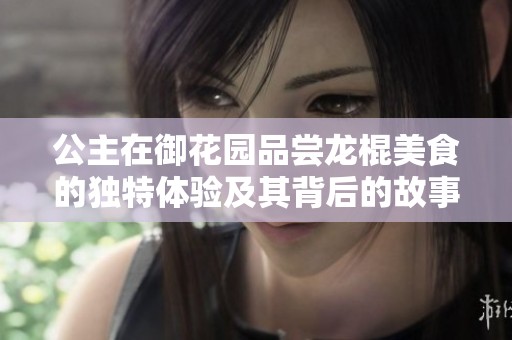 公主在御花园品尝龙棍美食的独特体验及其背后的故事
