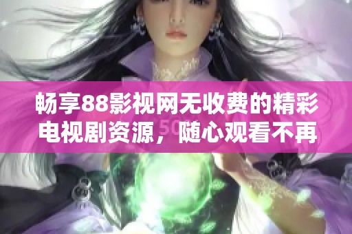 畅享88影视网无收费的精彩电视剧资源，随心观看不再有烦恼