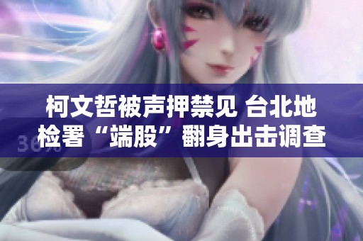 柯文哲被声押禁见 台北地检署“端股”翻身出击调查