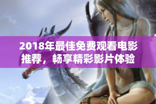 2018年最佳免费观看电影推荐，畅享精彩影片体验