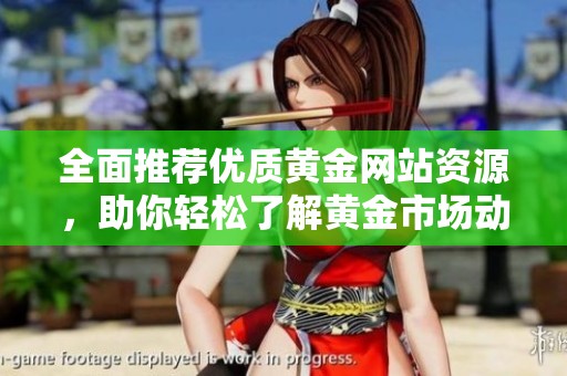 全面推荐优质黄金网站资源，助你轻松了解黄金市场动态