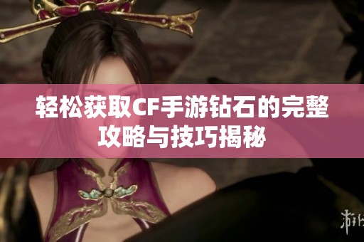 轻松获取CF手游钻石的完整攻略与技巧揭秘
