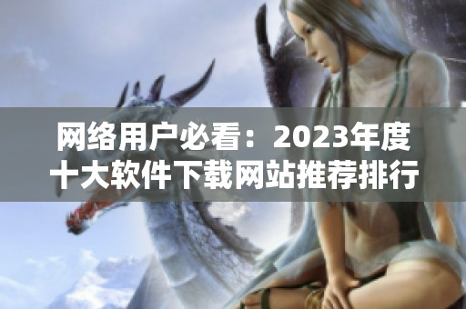 网络用户必看：2023年度十大软件下载网站推荐排行榜