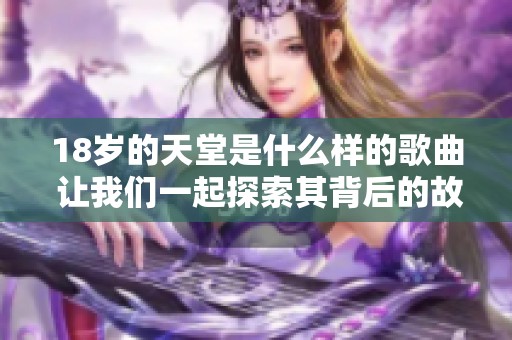 18岁的天堂是什么样的歌曲 让我们一起探索其背后的故事
