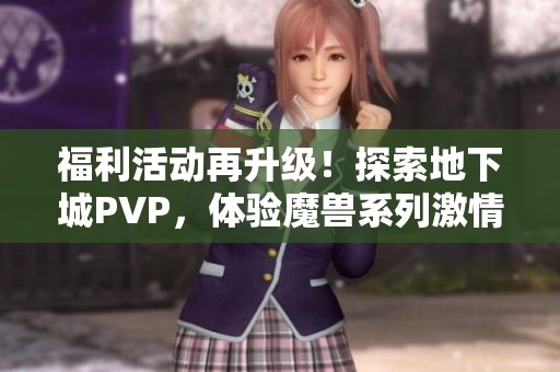 福利活动再升级！探索地下城PVP，体验魔兽系列激情对战！