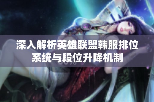 深入解析英雄联盟韩服排位系统与段位升降机制