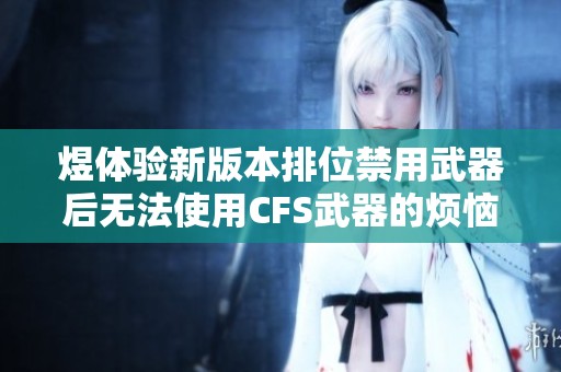 煜体验新版本排位禁用武器后无法使用CFS武器的烦恼