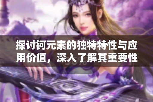 探讨钶元素的独特特性与应用价值，深入了解其重要性