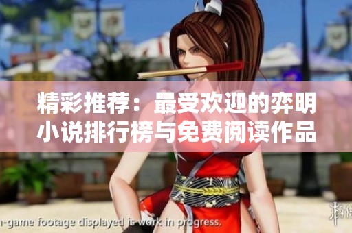 精彩推荐：最受欢迎的弈明小说排行榜与免费阅读作品大全