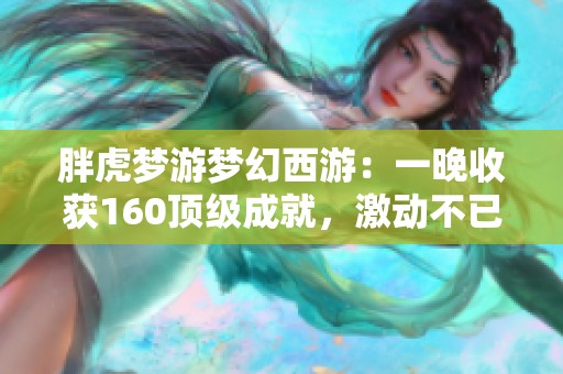 胖虎梦游梦幻西游：一晚收获160顶级成就，激动不已！