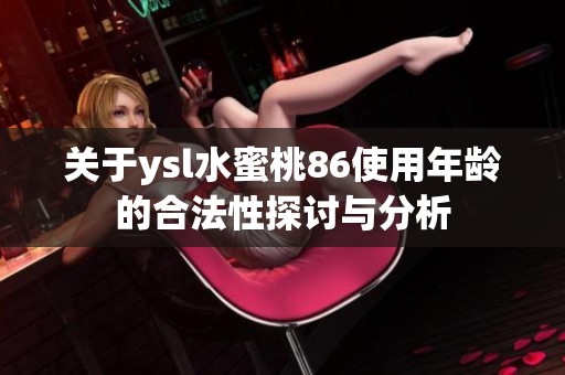 关于ysl水蜜桃86使用年龄的合法性探讨与分析