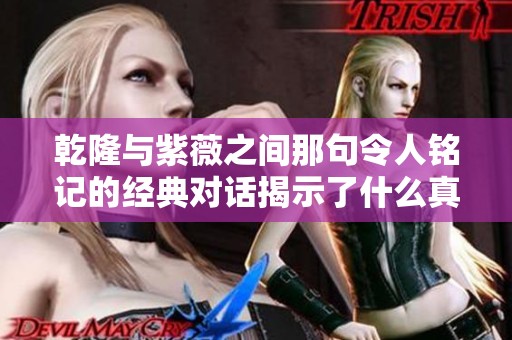 乾隆与紫薇之间那句令人铭记的经典对话揭示了什么真相