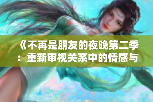 《不再是朋友的夜晚第二季：重新审视关系中的情感与选择》