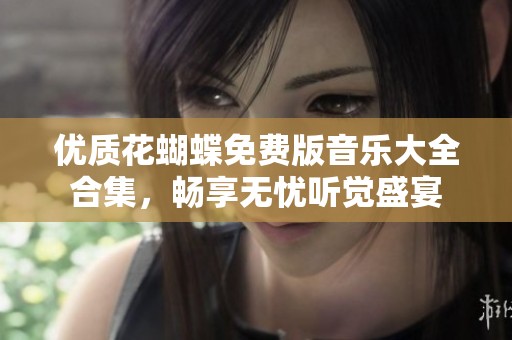 优质花蝴蝶免费版音乐大全合集，畅享无忧听觉盛宴