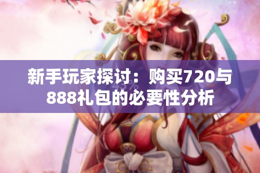 新手玩家探讨：购买720与888礼包的必要性分析