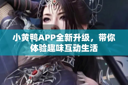 小黄鸭APP全新升级，带你体验趣味互动生活