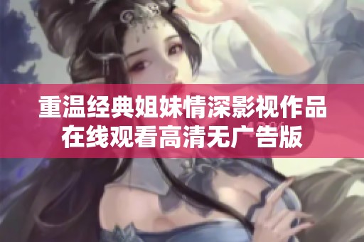 重温经典姐妹情深影视作品在线观看高清无广告版