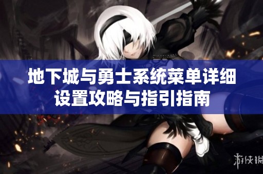 地下城与勇士系统菜单详细设置攻略与指引指南