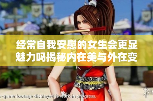经常自我安慰的女生会更显魅力吗揭秘内在美与外在变化