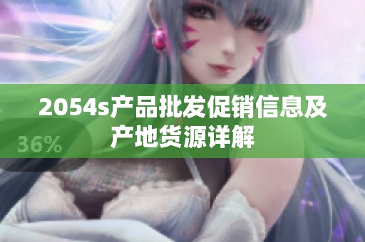 2054s产品批发促销信息及产地货源详解