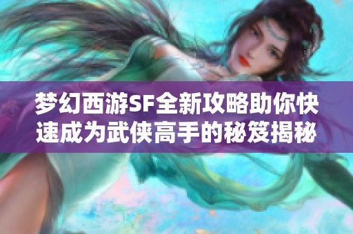 梦幻西游SF全新攻略助你快速成为武侠高手的秘笈揭秘