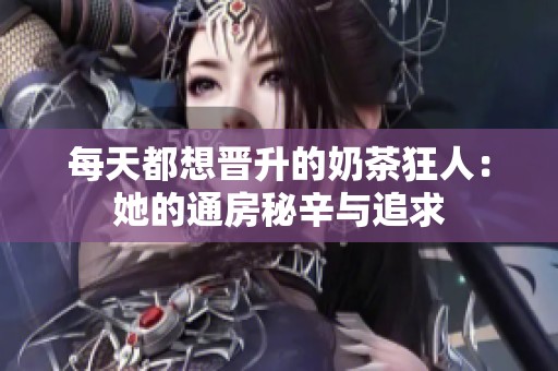 每天都想晋升的奶茶狂人：她的通房秘辛与追求