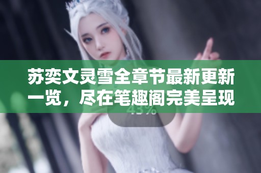 苏奕文灵雪全章节最新更新一览，尽在笔趣阁完美呈现