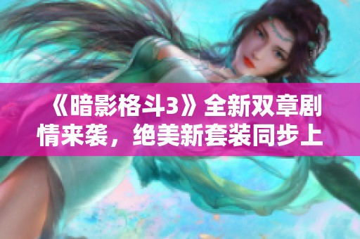 《暗影格斗3》全新双章剧情来袭，绝美新套装同步上线！